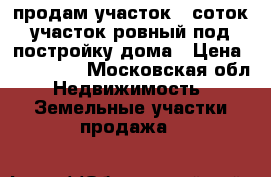 продам участок 12соток участок ровный под постройку дома › Цена ­ 500 000 - Московская обл. Недвижимость » Земельные участки продажа   